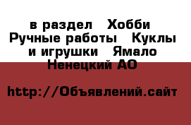  в раздел : Хобби. Ручные работы » Куклы и игрушки . Ямало-Ненецкий АО